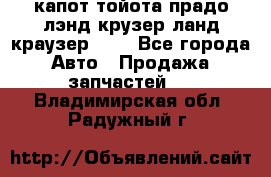 капот тойота прадо лэнд крузер ланд краузер 150 - Все города Авто » Продажа запчастей   . Владимирская обл.,Радужный г.